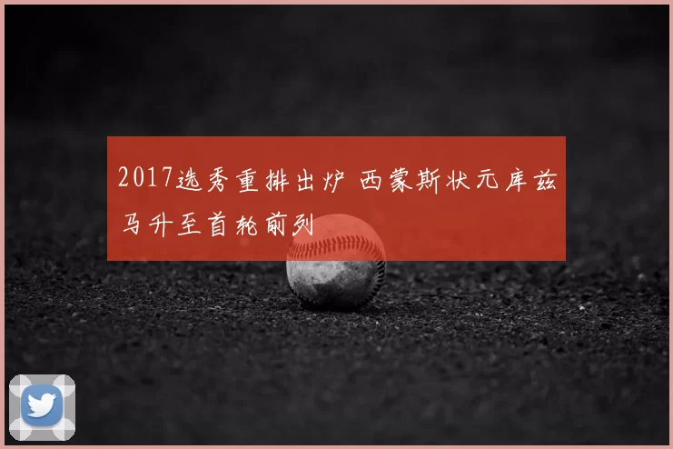 2017选秀重排出炉 西蒙斯状元库兹马升至首轮前列