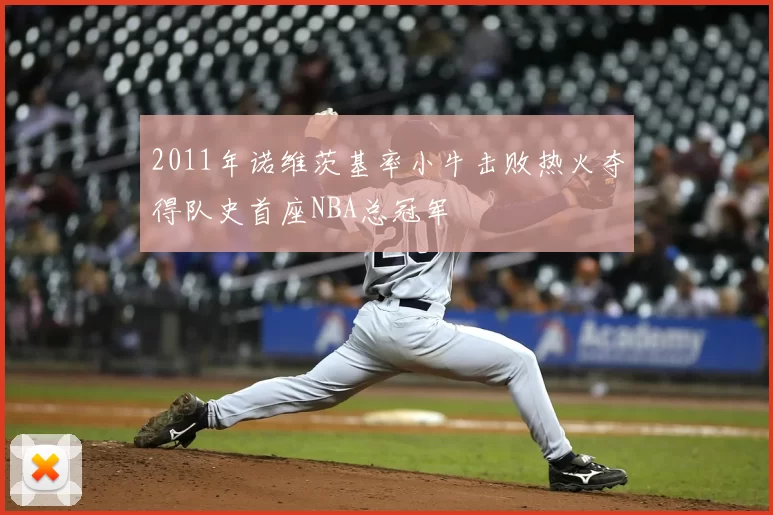 2011年诺维茨基率小牛击败热火夺得队史首座NBA总冠军