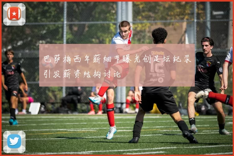 巴萨梅西年薪细节曝光创足坛纪录引发薪资结构讨论