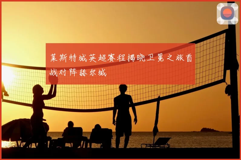 莱斯特城英超赛程揭晓卫冕之旅首战对阵赫尔城