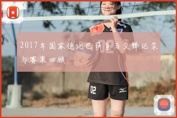 2017年国家德比巴萨皇马交锋记录与赛果回顾