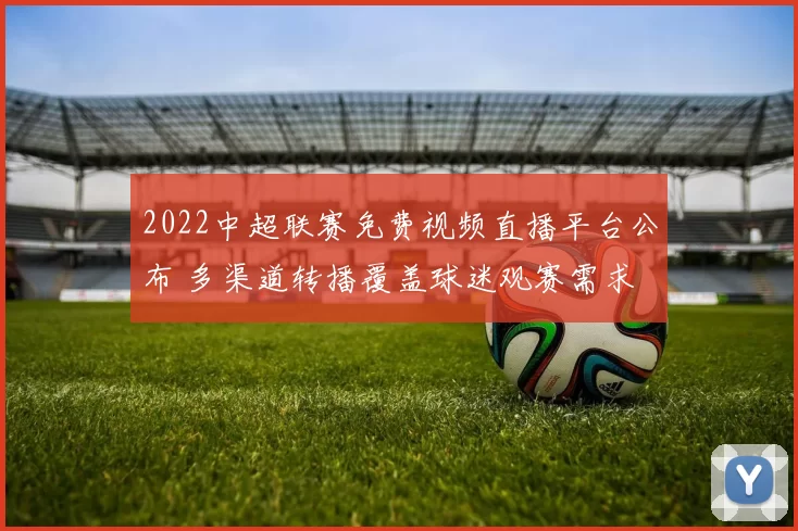 2022中超联赛免费视频直播平台公布 多渠道转播覆盖球迷观赛需求