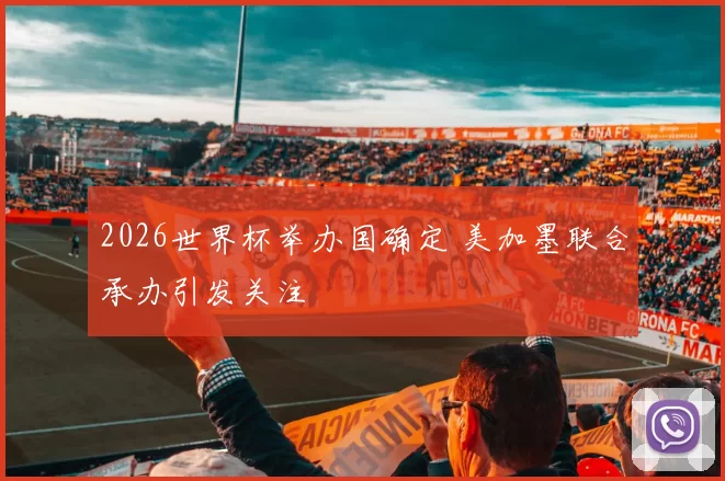 2026世界杯举办国确定 美加墨联合承办引发关注
