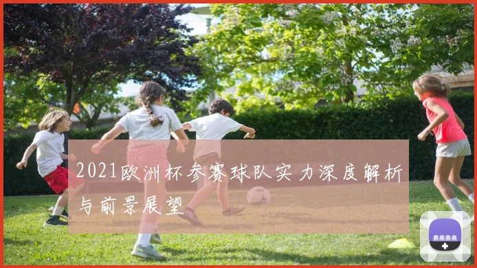 2021欧洲杯参赛球队实力深度解析与前景展望