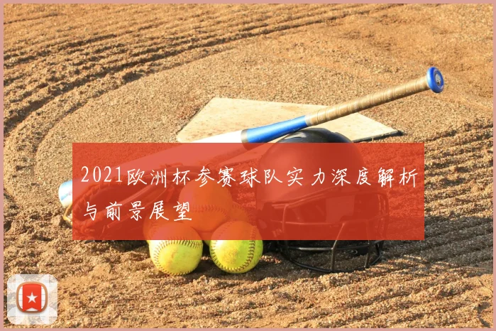 2021欧洲杯参赛球队实力深度解析与前景展望