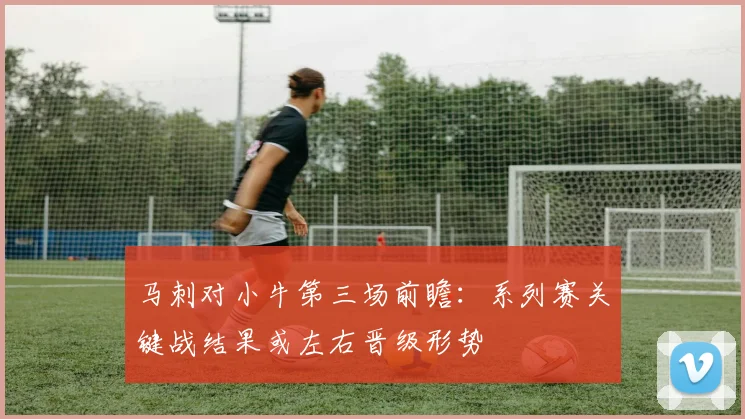 马刺对小牛第三场前瞻：系列赛关键战结果或左右晋级形势