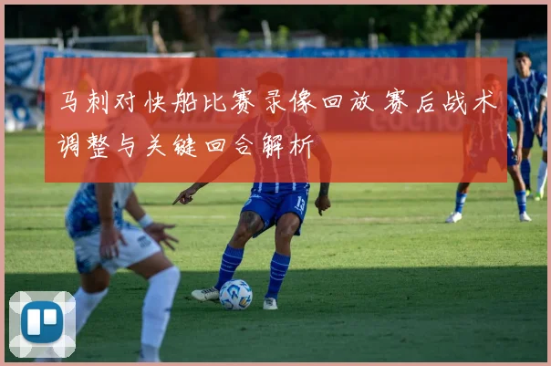 马刺对快船比赛录像回放 赛后战术调整与关键回合解析