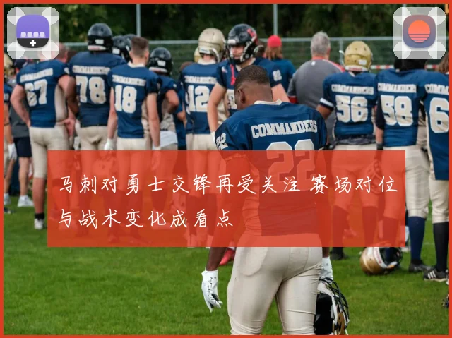 马刺对勇士交锋再受关注 赛场对位与战术变化成看点