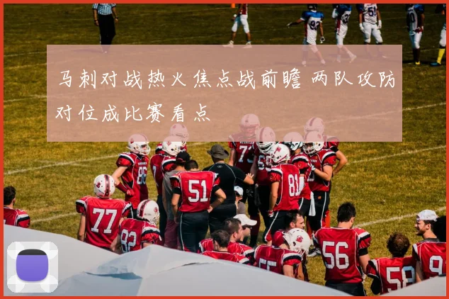 马刺对战热火焦点战前瞻 两队攻防对位成比赛看点