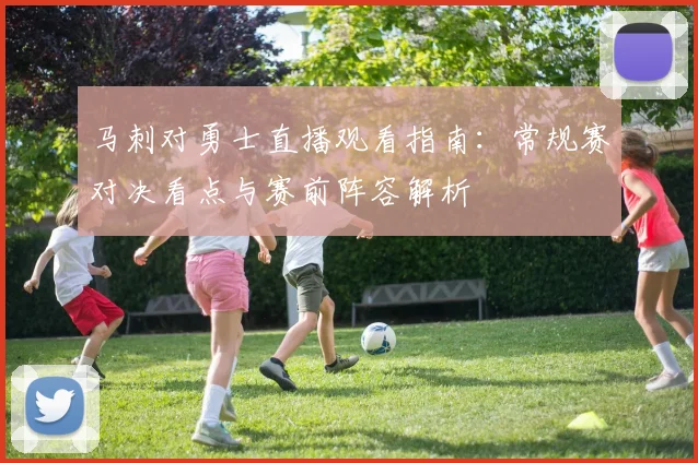 马刺对勇士直播观看指南：常规赛对决看点与赛前阵容解析