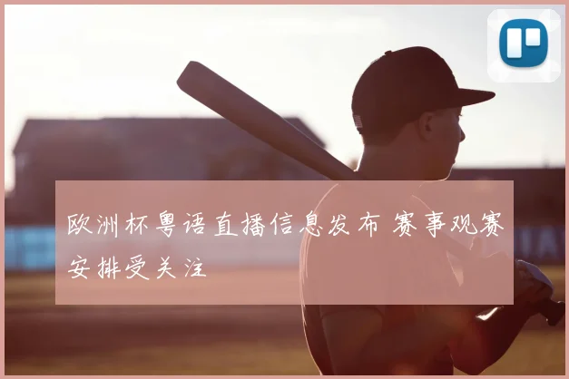 欧洲杯粤语直播信息发布 赛事观赛安排受关注
