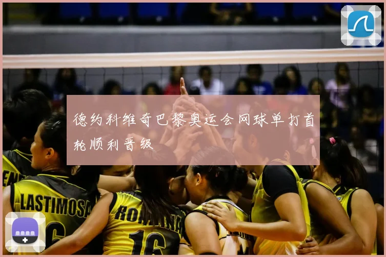 德约科维奇巴黎奥运会网球单打首轮顺利晋级