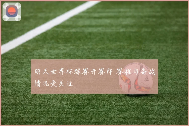 明天世界杯球赛开赛即 赛程与备战情况受关注