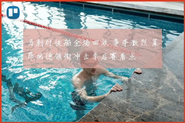 马刺对快船全场回放 争夺激烈 莱昂纳德领衔冲击季后赛看点