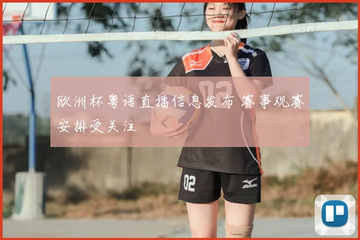 欧洲杯粤语直播信息发布 赛事观赛安排受关注