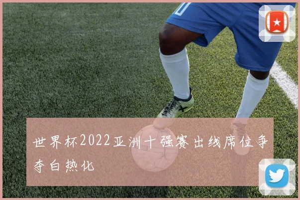 世界杯2022亚洲十强赛出线席位争夺白热化